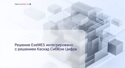 Решение ExeMES от компании EXEPLANT FabricaONE.AI (акционер - ГК Softline) интегрировано с решением Каскад СибКом Цифра